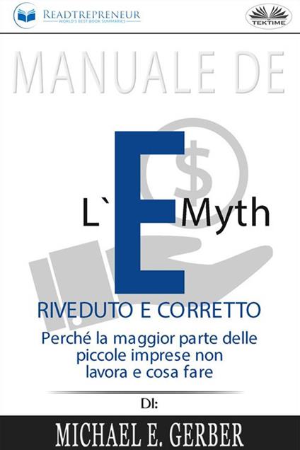 Manuale de «L'e-myth riveduto e corretto. Perché la maggior parte delle  piccole imprese non lavora e cosa fare» di Michael E. Gerber -  Readtrepreneur, Publishing - Ebook - EPUB2 con Adobe DRM