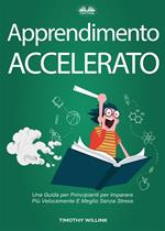 Apprendimento accelerato. Una guida per principianti per imparare più velocemente e meglio senza stress