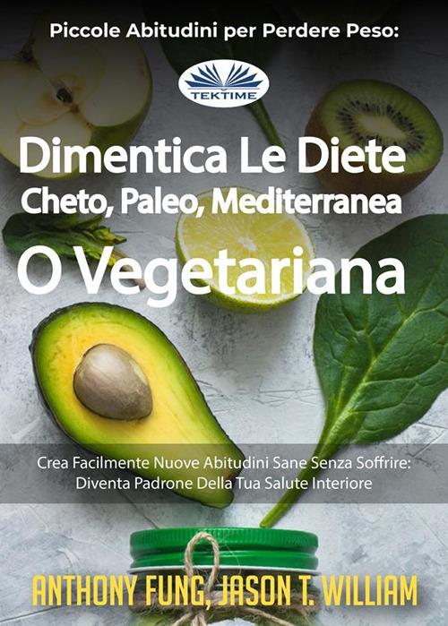 Piccole abitudini per perdere peso: dimentica le diete cheto, paleo, mediterranea o vegetariana. Crea facilmente nuove abitudini sane senza soffrire: diventa padrone della tua salute interiore - Anthony Fung,Jason T. William,Laura Turbinati - ebook