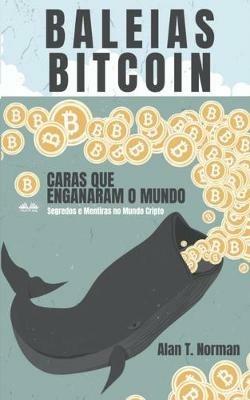 Baleias Bitcoin. Caras que enganaram o mundo (segredos e mentiras no mundo das criptomoedas) - Alan T. Norman - copertina