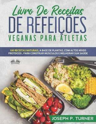 Livro de receitas de refeições veganas para atletas. 100 receitas naturais, altos níveis proteicos e à base de plantas, para melhorar músculos e saúde - Joseph P. Turner - copertina