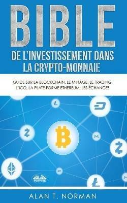 Bible de l'investissement dans la crypto-monnaie. Guide sur la blockchain, le minage, le trading, l'ICO, la plate-forme Ethereum, les échanges... - Alan T. Norman - copertina