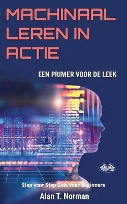 Machinaal leren in actie. Een inleiding voor de leek, Stap voor stap gids Voor Beginners (Machine leren voor beginners boek) - Alan T. Norman - copertina