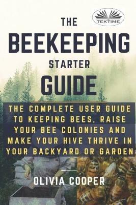 Beekeeping starter guide. The complete user guide to keeping bees, raise your bee colonies and make your hive thrive - Olivia Cooper - copertina