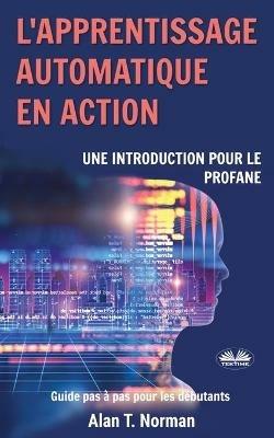 L' apprentissage automatique en action. Guide pour le profane, Guide d'apprentissage progressif pour débutants (Apprentissage automatique) - Alan T. Norman - copertina