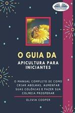 O guia da apicultura para iniciantes. O guia completo para criar abelhas, aumentar suas colônias e fazer sua colmeia prosperar