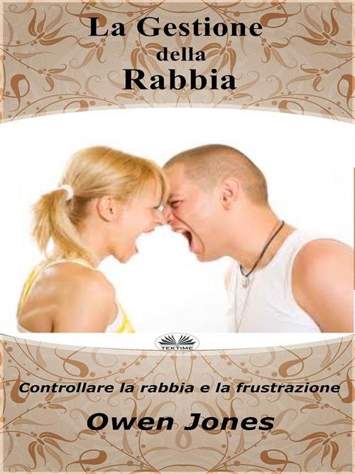 La gestione della rabbia. Controllare la rabbia e la frustrazione - Owen Jones,Alberto Favaro - ebook