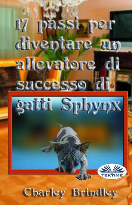 17 passi per diventare un allevatore di successo di gatti Sphynx - Charley Brindley,Monja Areniello - ebook
