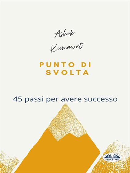 Punto di svolta. 45 passi per avere successo - Ashok Kumawat,Roberto Felletti - ebook