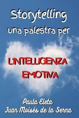 Storytelling. Una palestra per l'intelligenza emotiva - Juan Moisés De La Serna,Paula G. Eleta - copertina