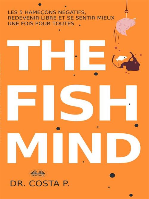 The fish mind. Come Sentirsi meglio nella propria pelle una volta per tutte - Dr. Costa P,Luigi Ambrosio - ebook