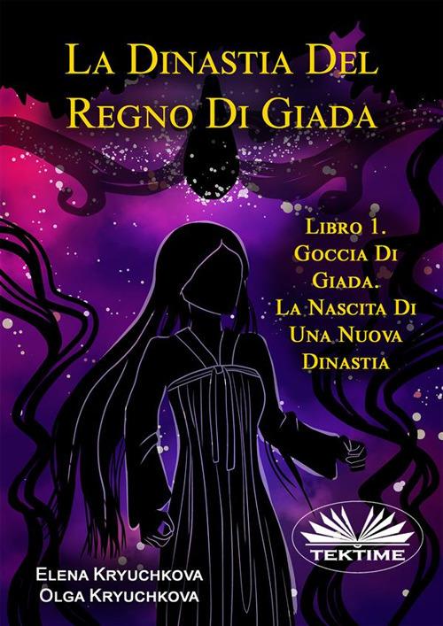 La Dinastia Del Regno Di Giada. Libro 1. Goccia Di Giada. La Nascita Di Una Nuova Dinastia - Elena Kryuchkova,Olga Kryuchkova,Andreaceleste Brilli - ebook