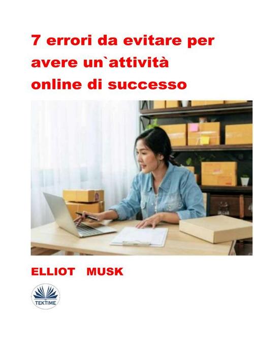 7 errori da evitare per avere un'attività online di successo - Elliot Musk,Irene Berri - ebook