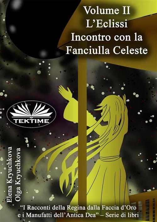 L' eclissi. Incontro con la fanciulla celeste. Volume II. - Elena Kryuchkova,Olga Kryuchkova,Roberto Felletti - ebook