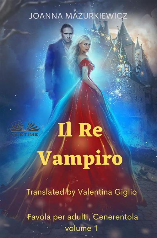 Il Re Vampiro. Favola per adulti. Cenerentola. Volume 1 - Joanna Mazurkiewicz,valentina giglio - ebook