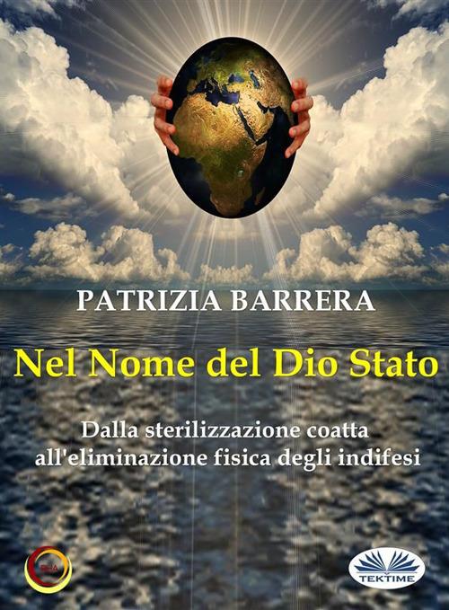 Nel nome del dio Stato. Dalla sterilizzazione coatta all'eliminazione fisica digli indifesi - Patrizia Barrera - ebook