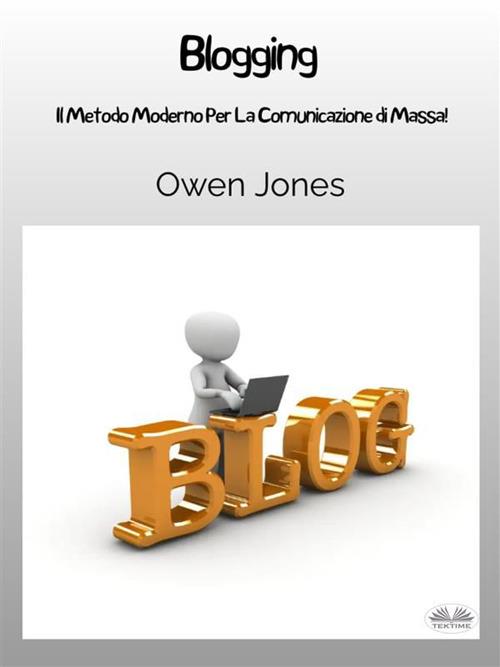 Blogging. Il metodo moderno per la comunicazione di massa! - Owen Jones,Lucrezia Antea Musu - ebook