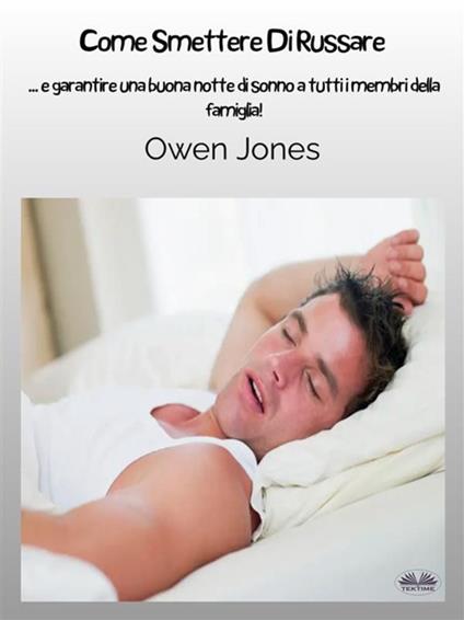 Come smettere di russare... e garantire un buon sonno a tutti i membri della famiglia! - Owen Jones,Fogghy - ebook