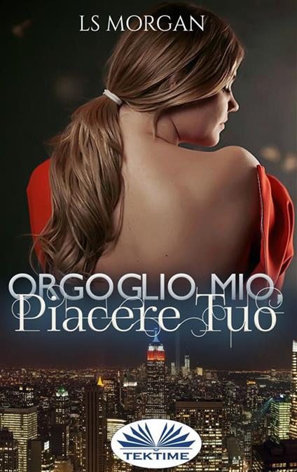 Orgoglio Mio, Piacere Tuo - LS Morgan,Valentina Giglio - ebook