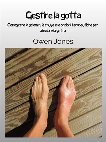 Gestire la gotta. Conoscere la scienza, le cause e le opzioni terapeutiche per alleviare la gotta - Owen Jones - ebook