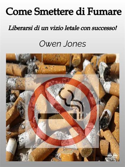 Come smettere di fumare. Liberarsi di un vizio letale con successo! - Owen Jones - ebook