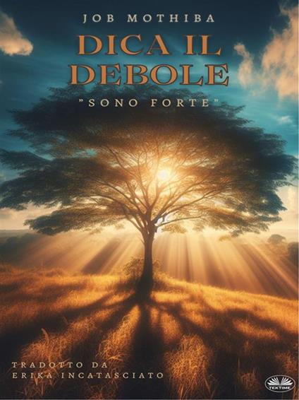 Dica il debole: «Sono forte» - Job Mothiba,Erika Incatasciato - ebook