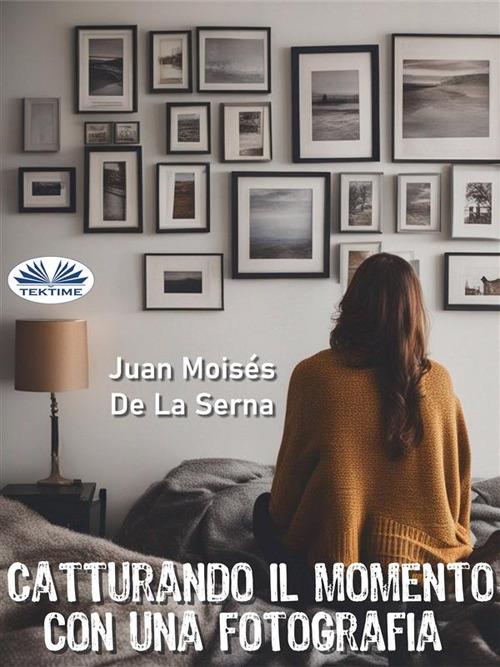 Catturando il momento con una fotografia - Juan Moisés De La Serna,Samuele D'Anella - ebook