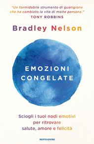 Emozioni congelate. Sciogli i tuoi nodi emotivi per ritrovare salute, amore e felicità