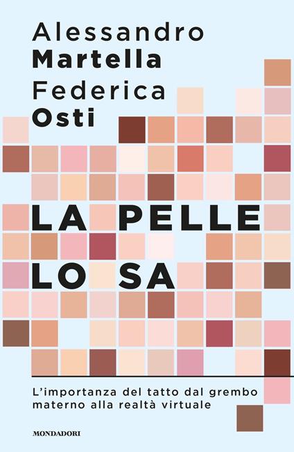 La pelle lo sa. L'importanza del tatto dal grembo materno alla realtà virtuale - Alessandro Martella,Federica Osti - ebook