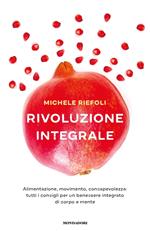 Rivoluzione integrale. Alimentazione, movimento, consapevolezza: tutti i consigli per un benessere integrato di corpo e mente