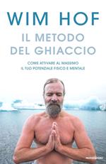 Il metodo del ghiaccio. Come attivare al massimo il tuo potenziale fisico e mentale