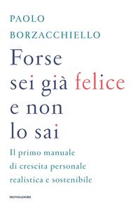 Forse sei già felice e non lo sai. Il primo manuale di crescita personale realistica e sostenibile