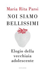 Noi siamo bellissimi. Elogio della vecchiaia adolescente