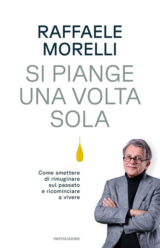 Si piange una volta sola. Come smettere di rimuginare sul passato e ricominciare a vivere - Raffaele Morelli - ebook