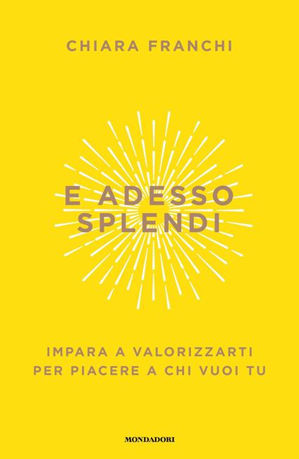 E adesso splendi. Impara a valorizzarti per piacere a chi vuoi tu - Chiara Franchi - ebook