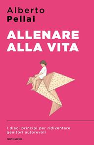 Allenare alla vita. I dieci principi per ridiventare genitori autorevoli