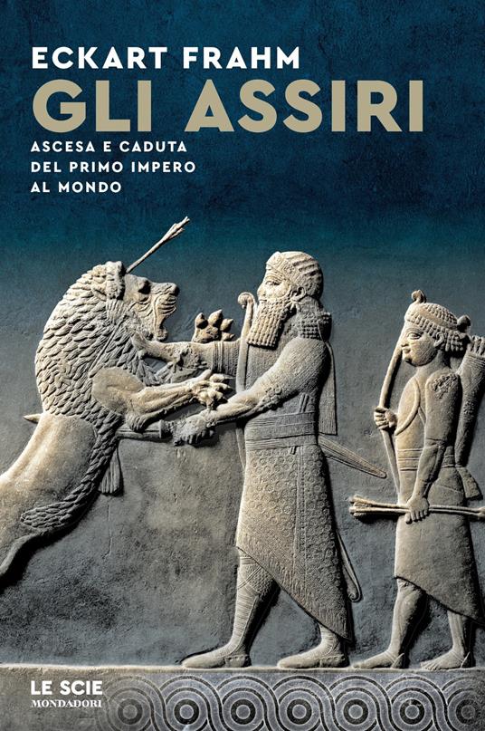 Gli Assiri. Ascesa e caduta del primo impero al mondo - Eckhart Frahm,Aldo Piccato - ebook
