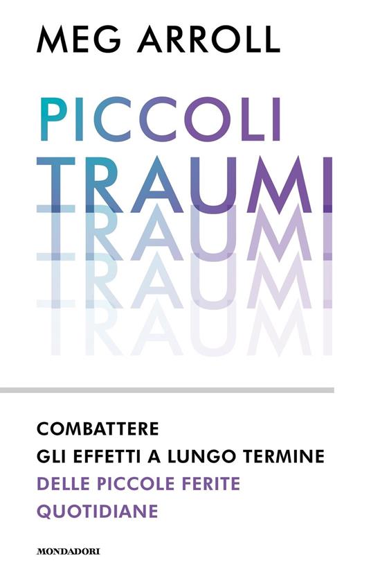 Piccoli traumi. Combattere gli effetti a lungo termine delle piccole ferite quotidiane - Meg Arroll,Luca Fusari,Sara Prencipe - ebook