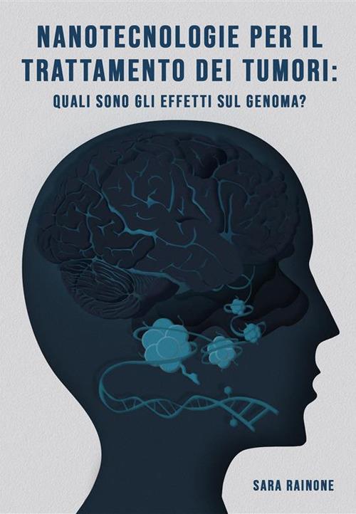 Nanotecnologie per il trattamento dei tumori: quali sono gli effetti sul genoma? - Sara Rainone - ebook