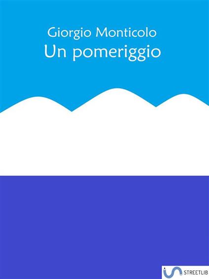 Un pomeriggio - Giorgio Monticolo - ebook