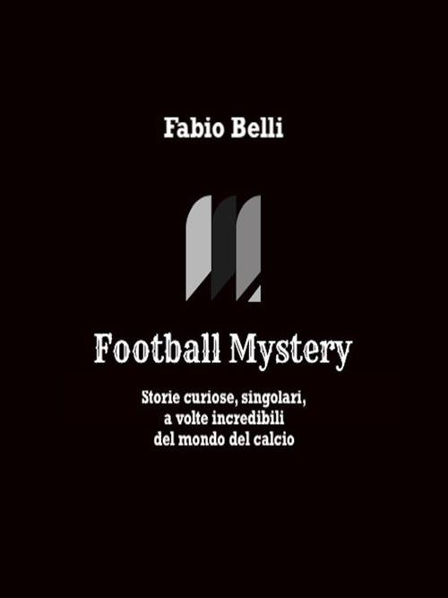 Football mystery. Storie curiose, singolari, a volte incredibili del mondo del  calcio - Belli, Fabio - Ebook - EPUB2 con Adobe DRM | IBS