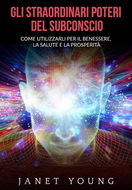 Gli straordinari poteri del subconscio. Come utilizzarli per il benessere, la salute e la prosperità - Janet Young - copertina