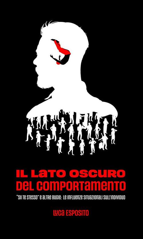 Il lato oscuro del comportamento. «Sii te stesso» e altre bugie: le influenze situazionali sull'individuo - Luca Esposito - ebook