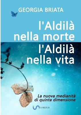 L'aldilà nella morte, l'aldilà nella vita. La nuova medianità di quinta dimensione - Georgia Briata - copertina