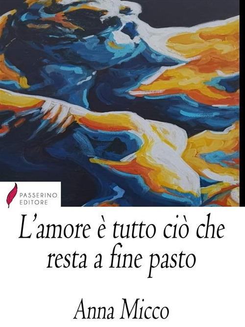 L' amore è tutto ciò che resta a fine pasto - Anna Micco - ebook