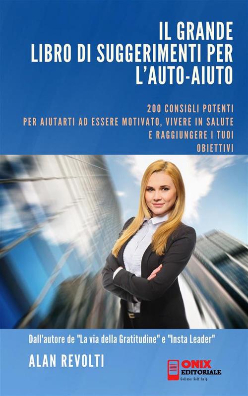 Il grande libro di suggerimenti per l'auto-aiuto. Consigli potenti per aiutarti a essere motivato, vivere in salute e raggiungere i tuoi obiettivi - Alan Revolti - ebook