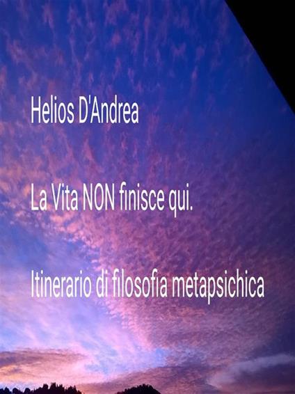 La vita non finisce qui. Itinerario di filosofia metapsichica - Helios D'Andrea - ebook