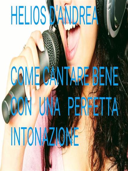 Come cantare bene con una perfetta intonazione - Helios D'Andrea - ebook