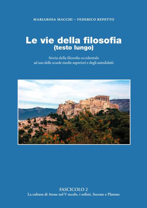 Le vie della filosofia. Storia della filosofia occidentale ad uso delle scuole medie superiori e degli autodidatti. Vol. 2: La cultura di Atene nel V secolo, i sofisti, Socrate e Platone - Federico Repetto,Mariarosa Macchi - copertina