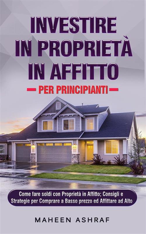 Investire in proprietà in affitto per principianti - Maheen Ashraf - ebook